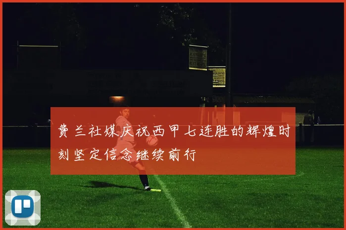 费兰社媒庆祝西甲七连胜的辉煌时刻坚定信念继续前行