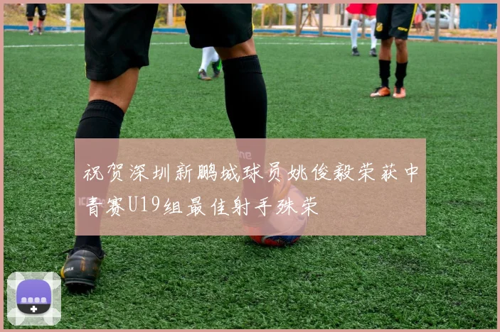 祝贺深圳新鹏城球员姚俊毅荣获中青赛U19组最佳射手殊荣