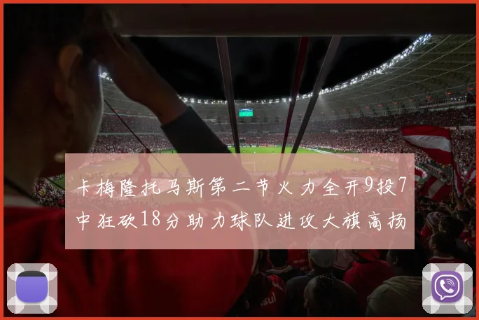 卡梅隆托马斯第二节火力全开9投7中狂砍18分助力球队进攻大旗高扬