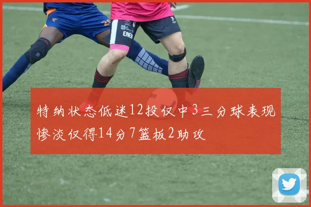 特纳状态低迷12投仅中3三分球表现惨淡仅得14分7篮板2助攻