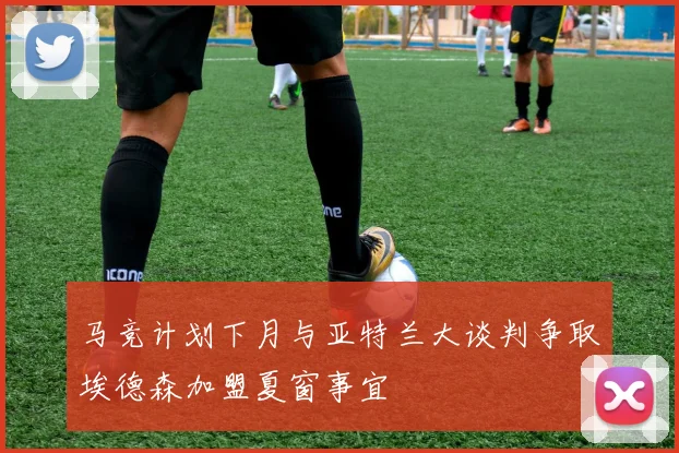 马竞计划下月与亚特兰大谈判争取埃德森加盟夏窗事宜