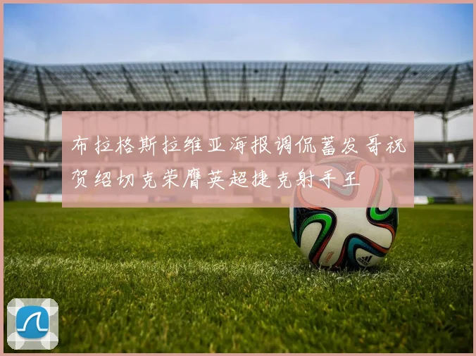 布拉格斯拉维亚海报调侃蓄发哥祝贺绍切克荣膺英超捷克射手王