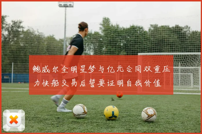鲍威尔全明星梦与亿元合同双重压力快船交易后誓要证明自我价值