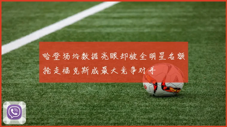 哈登场均数据亮眼却被全明星名额抢走福克斯成最大竞争对手