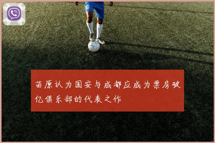 苗原认为国安与成都应成为票房破亿俱乐部的代表之作