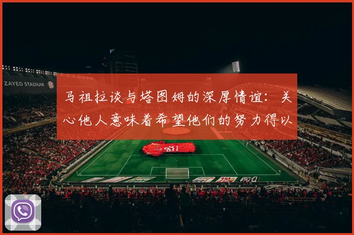 马祖拉谈与塔图姆的深厚情谊：关心他人意味着希望他们的努力得以回报