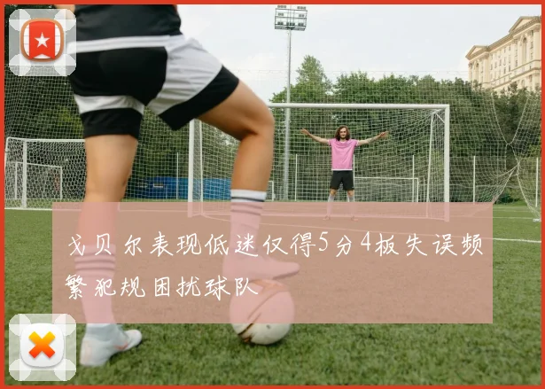 戈贝尔表现低迷仅得5分4板失误频繁犯规困扰球队